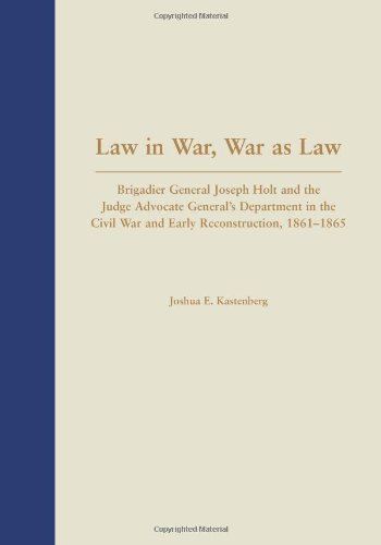 Law in War, War as Law: Brigadier General Joseph Holt and the Judge Advocate General's Department in the Civil War and Early Reconstruction, 1861-1865 (Legal History Series)