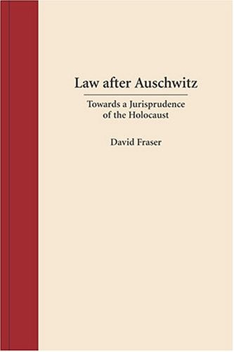 Law after Auschwitz: Towards a Jurisprudence of the Holocaust - David Fraser