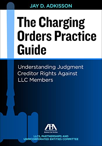 The Charging Orders Practice Guide: Understanding Judgment Creditor Rights Against LLC Members -  Jay David Adkisson