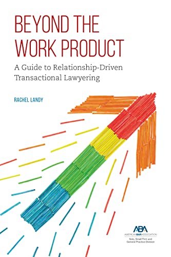 Beyond the Work Product: A Guide to Relationship-Driven Transactional Lawyering - Rachel Landy