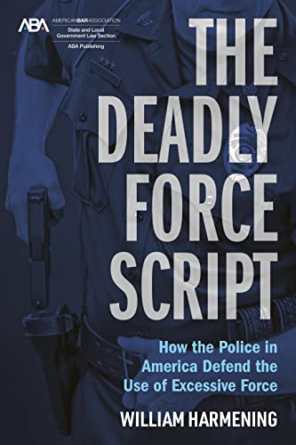 The Deadly Force Script: How the Police in America Defend the Use of Excessive Force - William Harmening