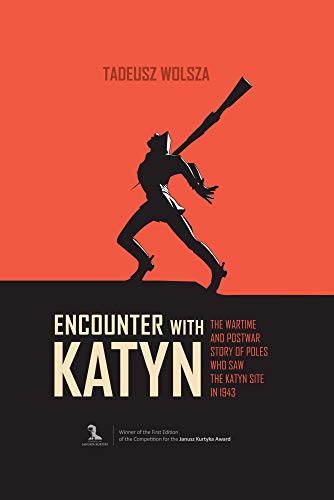 Encounter With Katyn: The Wartime and Postwar Story of Poles Who Saw the Katyn Site in 1943
