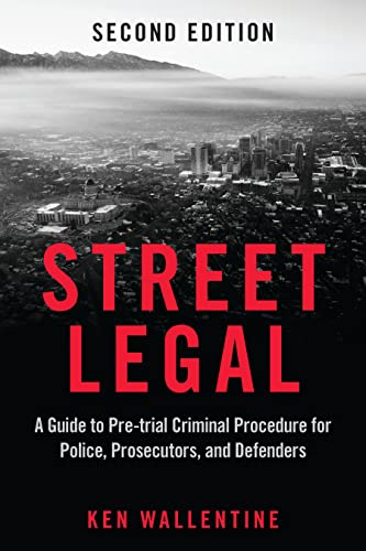 Street Legal: A Guide to Pre-trial Criminal Procedure for Police, Prosecutors, and Defenders - 2nd Edition - Ken Wallentine