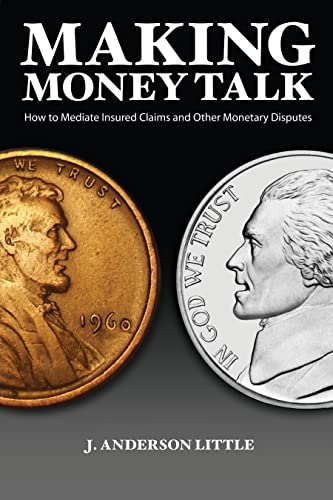 Making Money Talk: How to Mediate Insured Claims and Other Monetary Disputes - J Anderson Little