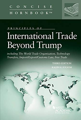 Principles of International Trade Beyond Trump, including The World Trade Organization, Technology Transfers, Import/Export/Customs Law, Free Trade (Concise Hornbook Series)
