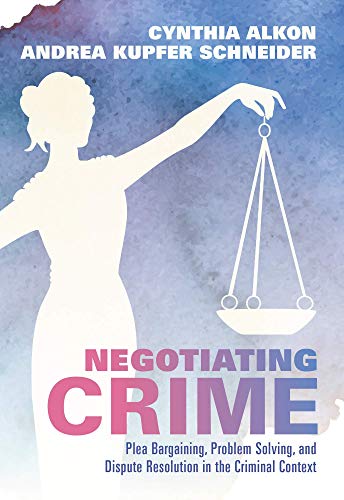 Negotiating Crime: Plea Bargaining, Problem Solving, and Dispute Resolution in the Criminal Context