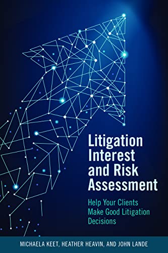 Litigation Interest and Risk Assessment: Help Your Clients Make Good Litigation Decisions - Michaela Keet