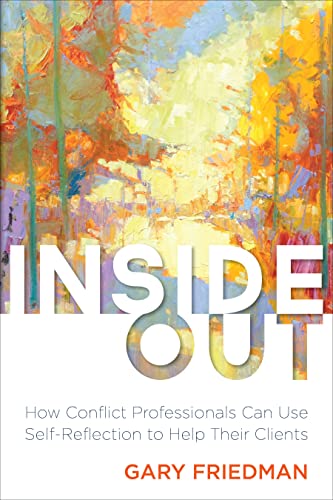 Inside Out: How Conflict Professionals Can Use Self-Reflection to Help Their Clients - Gary Friedman