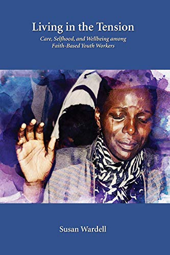 Living in the Tension: Care, Selfhood, and Wellbeing among Faith-Based Youth Workers (Ethnographic Studies in Medical Anthropology Series)