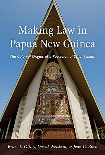 Making Law in Papua New Guinea: The Colonial Origins of a Postcolonial Legal System