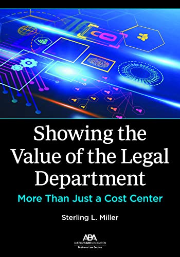 Showing the Value of the Legal Department: More Than Just a Cost Center - Sterling L Miller