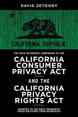 The Desk Reference Companion to the California Consumer Privacy Act (CCPA) and the California Privacy Rights Act (CPRA) - David A Zetoony
