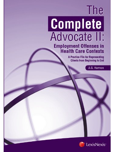 The Complete Advocate II: Employment Offenses in Health Care Contexts, A Practice File for Representing Clients from Beginning to End - A. G. Harmon cover