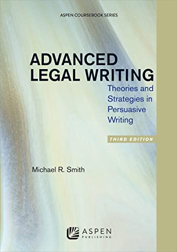 Advanced Legal Writing Theories and Strategies in Persuasive Writing Third Edition (Aspen Coursebook) 3rd Revised ed. Smith, Michael R