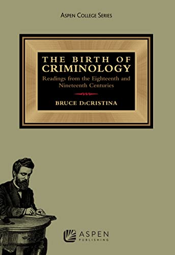 The Birth of Criminology Readings from the Eighteenth and Nineteenth Centuries Aspen Criminal Justice 2nd DiCristina, Bruce