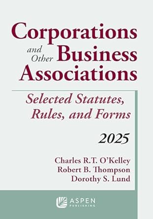 Corporations and Other Business Associations: Selected Statutes Rules and Forms - 2025 - Charles R.T. O'Kelley