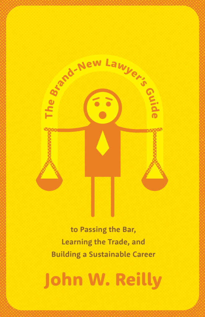 The Brand-New Lawyer's Guide to Passing the Bar, Learning the Trade, and Building a Sustainable Career - John W. Reilly
