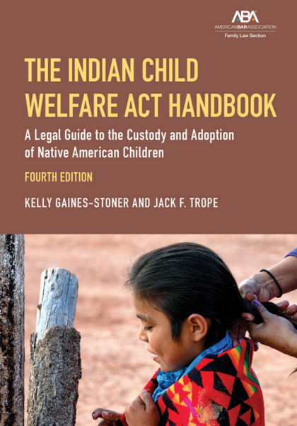 The Indian Child Welfare Act Handbook: A Legal Guide to the Custody and Adoption of Native American Children - 4th Edition - Kelly Gaines-Stoner