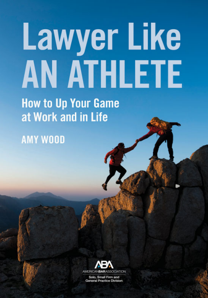 Lawyer Like an Athlete: How to Up Your Game at Work and in Life - Amy Wood