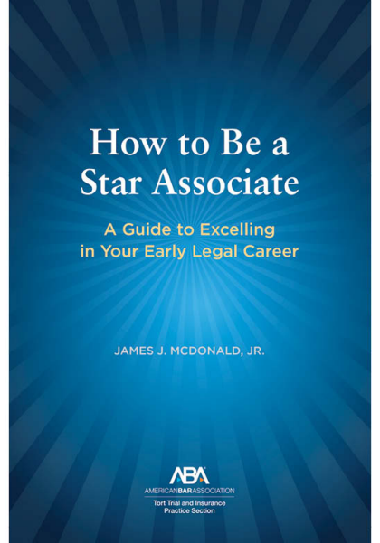 How to Be a Star Associate: A Guide to Excelling in Your Early Legal Career - James J McDonald, Jr.