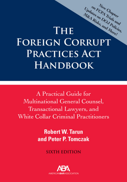 The Foreign Corrupt Practices Act Handbook: A Practical Guide for Multinational General Counsel, Transactional Lawyers, and White Collar Criminal Practitioners - 6th Edition - Robert W Tarun
