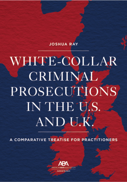 White Collar Criminal Prosecutions in the U.S. and U.K.: A Comparative Treatise for Practitioners - Josh Ray