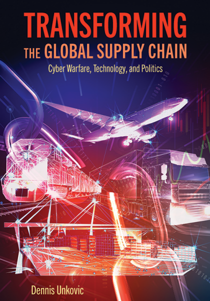Transforming the Global Supply Chain: Cyber Warfare, Technology, and Politics - Dennis Unkovic