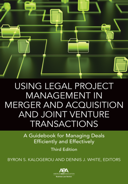 Using Legal Project Management in Merger and Acquisition and Joint Venture Transactions: A Guidebook for Managing Deals Efficiently and Effectively - 3rd Edition - Byron S Kalogerou
