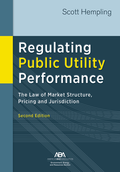 Regulating Public Utility Performance: The Law of Market Structure, Pricing and Jurisdiction - 2nd Edition - Scott Hempling