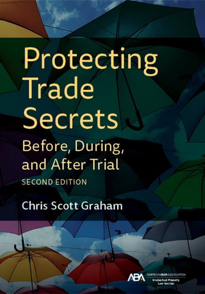Protecting Trade Secrets Before, During, and After Trial - 2nd Edition - Chris Graham