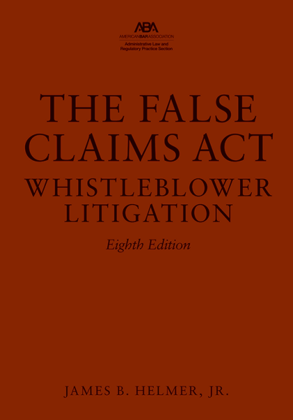 The False Claims Act: Whistleblower Litigation - 8th Edition - James B Helmer Jr
