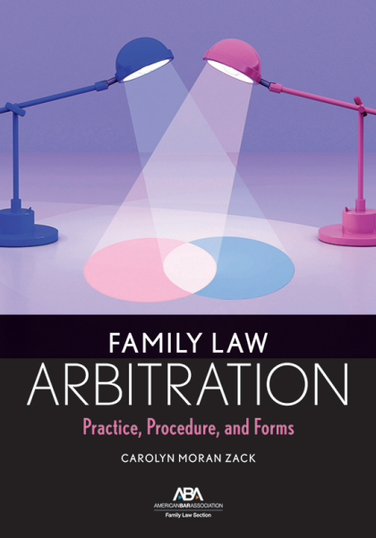 Family Law Arbitration: Practice, Procedure, and Forms - Carolyn Moran Zack
