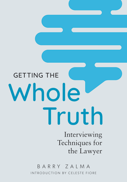 Getting the Whole Truth: Interviewing Techniques for the Lawyer - Barry Zalma