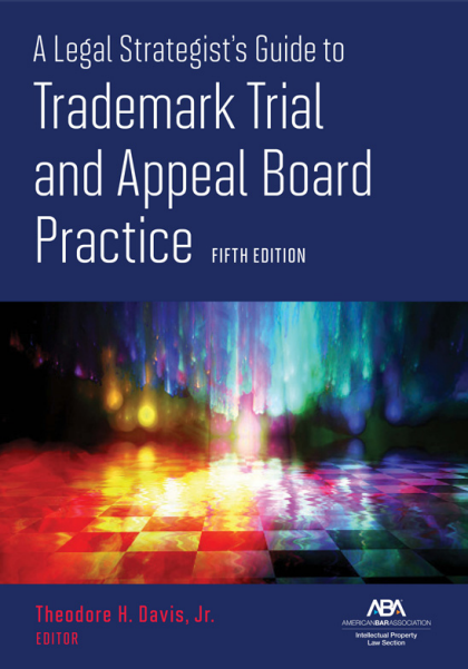 A Legal Strategist's Guide to Trademark Trial and Appeal Board Practice - 5th Edition - Theodore H Davis, Jr.