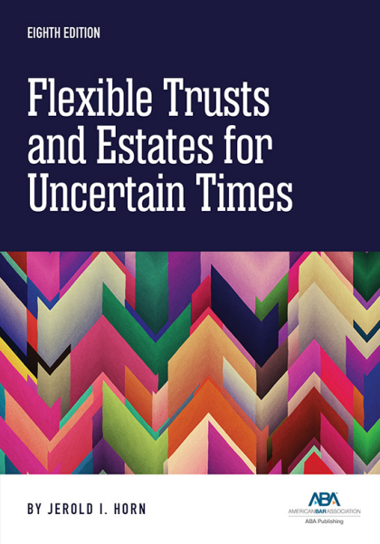 Flexible Trusts and Estates for Uncertain Times - 8th Edition - Jerold I Horn