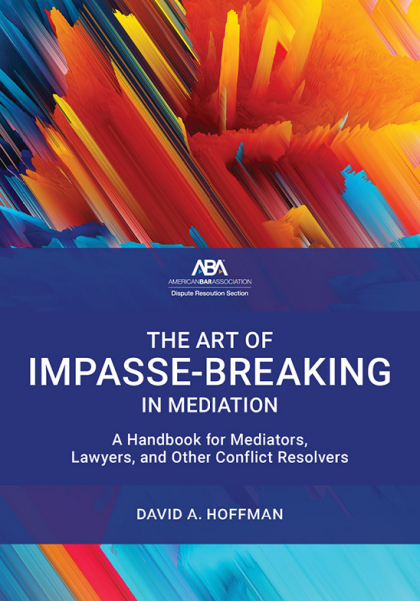 The Art of Impasse-Breaking in Mediation: A Handbook for Mediators, Lawyers, and Other Conflict Resolvers - David Alan Hoffman