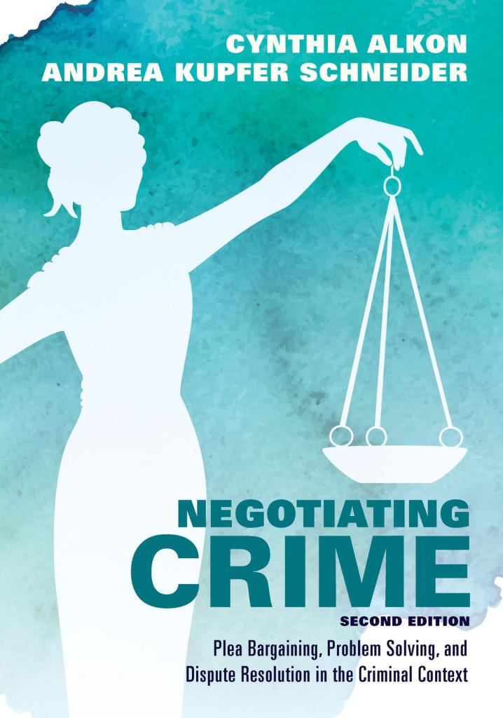 Negotiating Crime: Plea Bargaining, Problem Solving, and Dispute Resolution in the Criminal Context - 2nd Edition - Cynthia Alkon