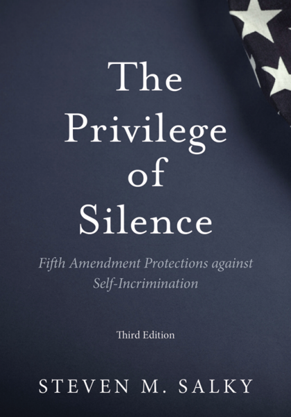 The Privilege of Silence: Fifth Amendment Protections against Self-Incrimination - 3rd Edition - Steven Salky