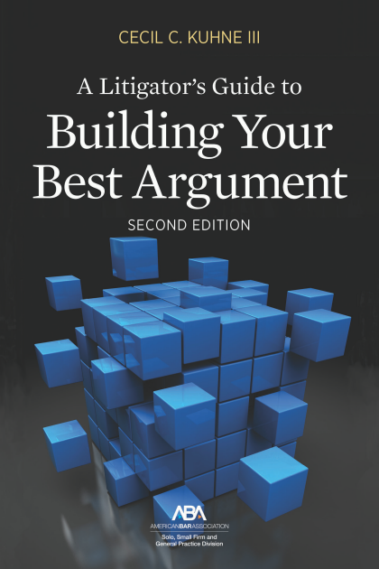A Litigator's Guide to Building Your Best Argument - 2nd Edition - Cecil C Kuhne III