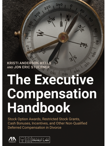 The Executive Compensation Handbook: Stock Option Awards, Restricted Stock Grants, Cash Bonuses, Incentives and Other Non-Qualified Deferred Compensation in Divorce - Kristi Anderson Wells