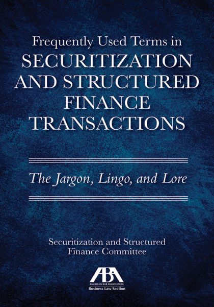 Frequently Used Terms in Securitization and Structured Finance Transactions: The Jargon, Lingo, and Lore - Securitization and Structured Finance
