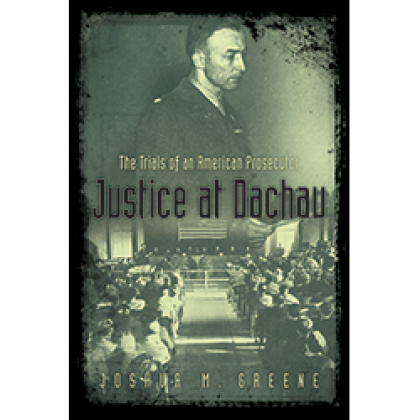 Justice at Dachau: The Trials of an American Prosecutor - Joshua M Greene