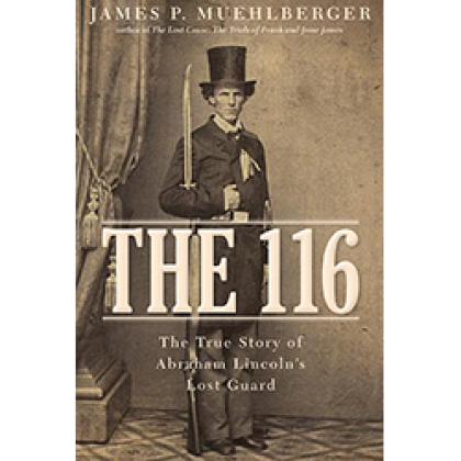The 116: The True Story of Abraham Lincoln's Lost Guard - James P Muehlberger