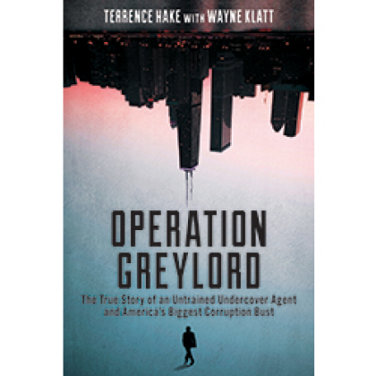 Operation Greylord: The True Story of an Untrained Undercover Agent and America's Biggest Corruption Bust - Terrence Hake