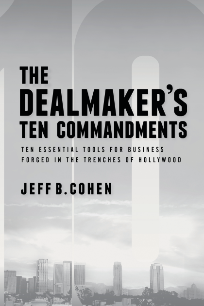 The Dealmaker's Ten Commandments: Ten Essential Tools for Business Forged in the Trenches of Hollywood - Jeff B Cohen