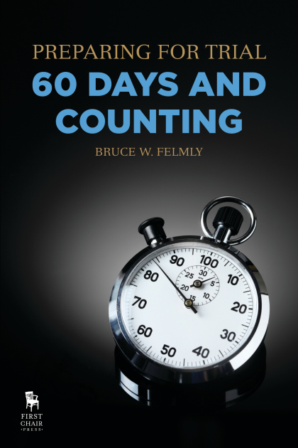 Preparing for Trial: 60 Days and Counting - Bruce W Felmly