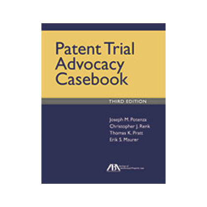 Patent Trial Advocacy Casebook - 3rd Edition - Joseph M Potenza