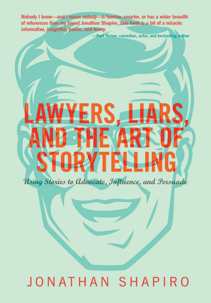Lawyers, Liars, and the Art of Storytelling: Using Stories to Advocate, Influence, and Persuade - Jonathan Shapiro