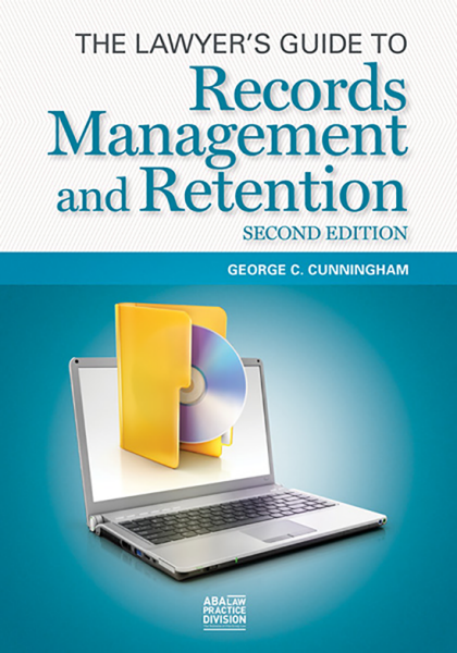 The Lawyer's Guide to Records Management and Retention - 2nd Edition - George C Cunningham
