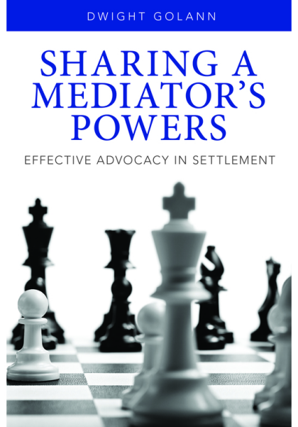 Sharing A Mediator's Powers: Effective Advocacy in Settlement - Dwight Golann